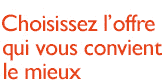 Choisissez l'offre qui vous convient le mieux